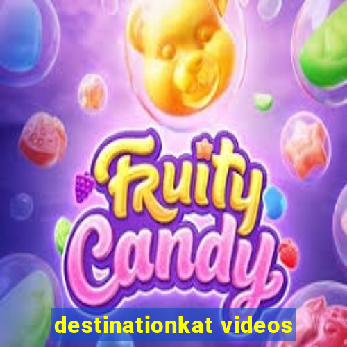 destinationkat videos